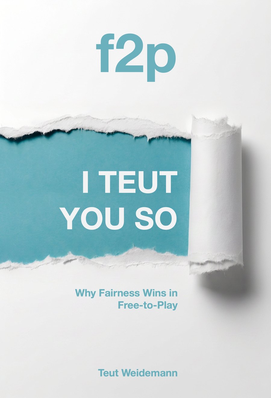 Cover of I Teut You So: white paper torn open to reveal a teal field, the title in white, and the subtitle Why Fairness Wins in Free-to-Play.